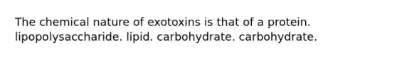 The chemical nature of exotoxins is that of a protein. lipopolysaccharide. lipid. carbohydrate. carbohydrate.