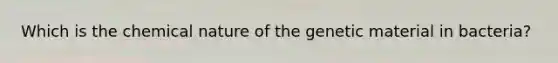 Which is the chemical nature of the genetic material in bacteria?