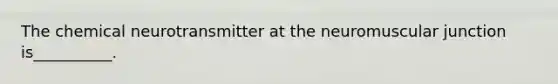 The chemical neurotransmitter at the neuromuscular junction is__________.