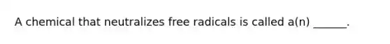 A chemical that neutralizes free radicals is called a(n) ______.