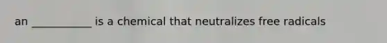 an ___________ is a chemical that neutralizes free radicals