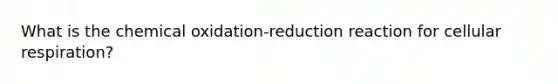 What is the chemical oxidation-reduction reaction for <a href='https://www.questionai.com/knowledge/k1IqNYBAJw-cellular-respiration' class='anchor-knowledge'>cellular respiration</a>?