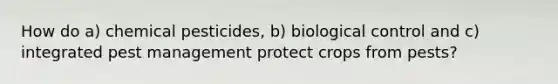 How do a) chemical pesticides, b) biological control and c) integrated pest management protect crops from pests?