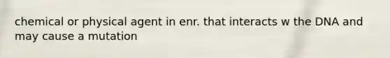 chemical or physical agent in enr. that interacts w the DNA and may cause a mutation