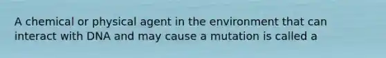 A chemical or physical agent in the environment that can interact with DNA and may cause a mutation is called a