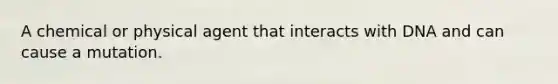 A chemical or physical agent that interacts with DNA and can cause a mutation.