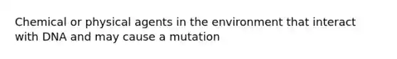 Chemical or physical agents in the environment that interact with DNA and may cause a mutation