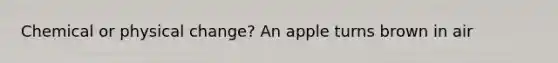 Chemical or physical change? An apple turns brown in air