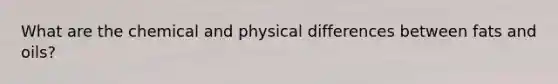 What are the chemical and physical differences between fats and oils?