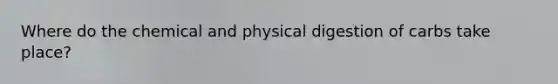 Where do the chemical and physical digestion of carbs take place?