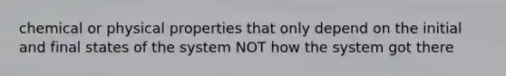 chemical or physical properties that only depend on the initial and final states of the system NOT how the system got there