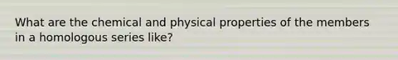 What are the chemical and physical properties of the members in a homologous series like?