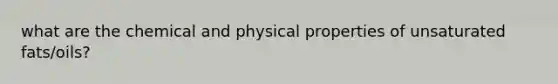 what are the chemical and physical properties of unsaturated fats/oils?