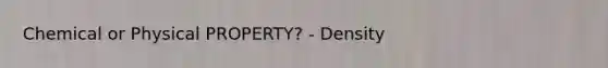 Chemical or Physical PROPERTY? - Density