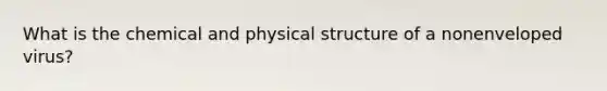 What is the chemical and physical structure of a nonenveloped virus?