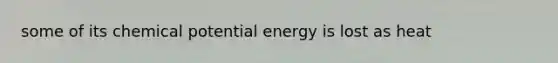 some of its chemical potential energy is lost as heat