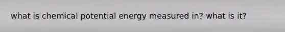 what is chemical potential energy measured in? what is it?