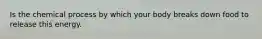 Is the chemical process by which your body breaks down food to release this energy.
