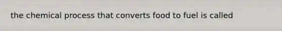 the chemical process that converts food to fuel is called