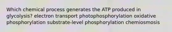 Which chemical process generates the ATP produced in glycolysis? electron transport photophosphorylation oxidative phosphorylation substrate-level phosphorylation chemiosmosis