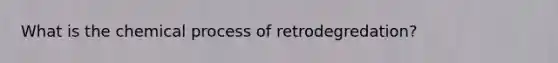 What is the chemical process of retrodegredation?