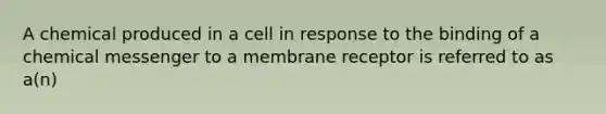 A chemical produced in a cell in response to the binding of a chemical messenger to a membrane receptor is referred to as a(n)