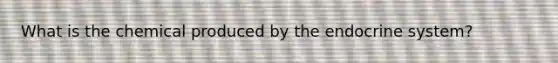 What is the chemical produced by the endocrine system?