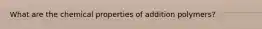 What are the chemical properties of addition polymers?