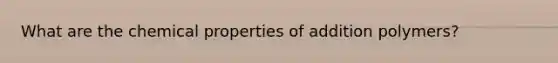 What are the chemical properties of addition polymers?