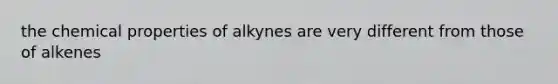 the chemical properties of alkynes are very different from those of alkenes