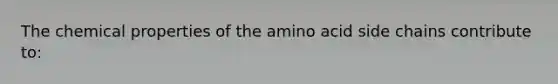 The chemical properties of the amino acid side chains contribute to: