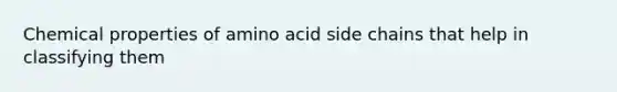 Chemical properties of amino acid side chains that help in classifying them