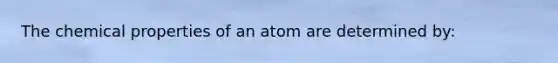 The chemical properties of an atom are determined by: