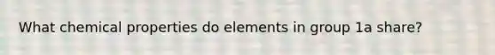 What chemical properties do elements in group 1a share?