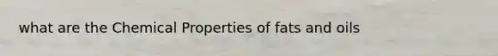 what are the Chemical Properties of fats and oils