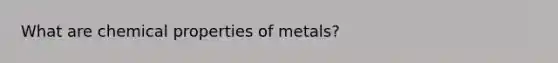 What are chemical properties of metals?