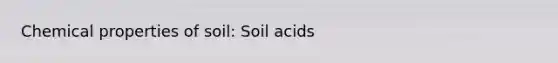 Chemical properties of soil: Soil acids