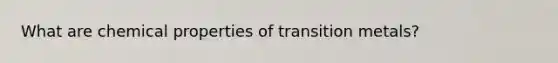 What are chemical properties of transition metals?