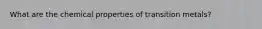 What are the chemical properties of transition metals?