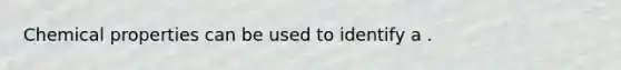 Chemical properties can be used to identify a .