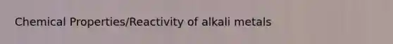 Chemical Properties/Reactivity of alkali metals