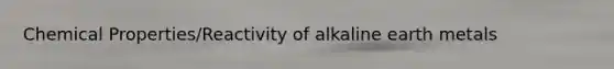 Chemical Properties/Reactivity of alkaline earth metals