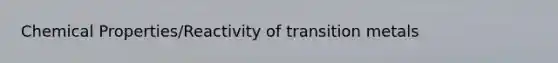 Chemical Properties/Reactivity of transition metals