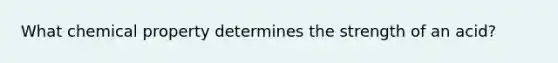 What chemical property determines the strength of an acid?