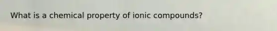 What is a chemical property of ionic compounds?