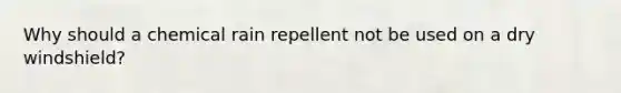 Why should a chemical rain repellent not be used on a dry windshield?