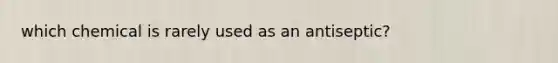 which chemical is rarely used as an antiseptic?