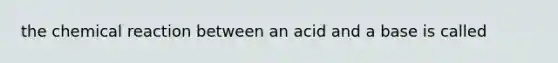 the chemical reaction between an acid and a base is called