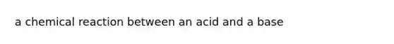 a chemical reaction between an acid and a base