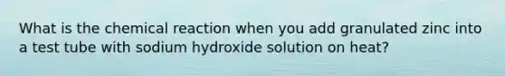 What is the chemical reaction when you add granulated zinc into a test tube with sodium hydroxide solution on heat?